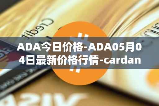 ADA今日价格-ADA05月04日最新价格行情-cardano最新走势消息