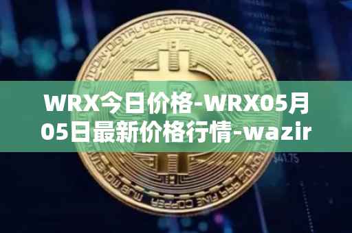 WRX今日价格-WRX05月05日最新价格行情-wazirx最新走势消息