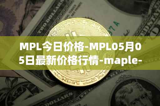 MPL今日价格-MPL05月05日最新价格行情-maple-finance最新走势消息