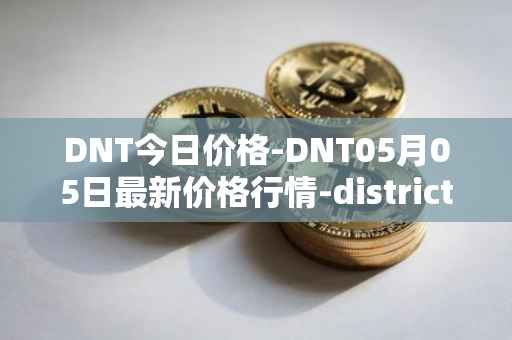 DNT今日价格-DNT05月05日最新价格行情-district0x最新走势消息