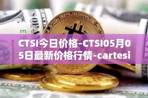CTSI今日价格-CTSI05月05日最新价格行情-cartesi最新走势消息