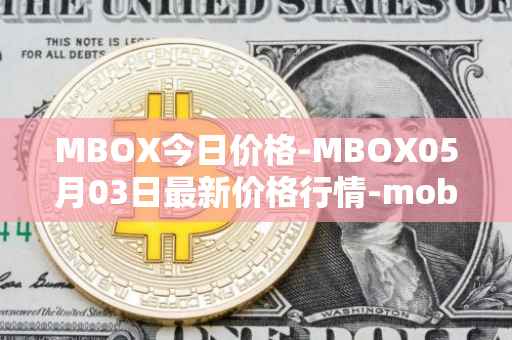 MBOX今日价格-MBOX05月03日最新价格行情-mobox最新走势消息