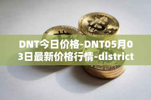 DNT今日价格-DNT05月03日最新价格行情-district0x最新走势消息