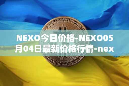 NEXO今日价格-NEXO05月04日最新价格行情-nexo最新走势消息