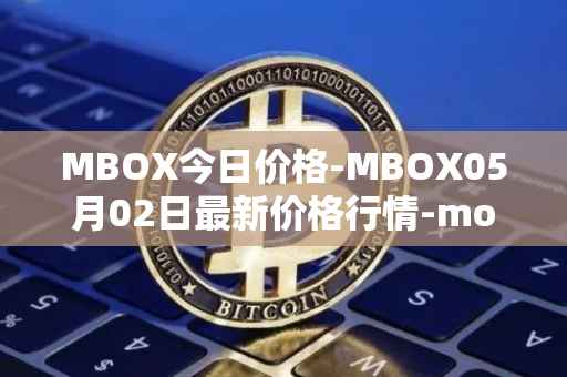 MBOX今日价格-MBOX05月02日最新价格行情-mobox最新走势消息
