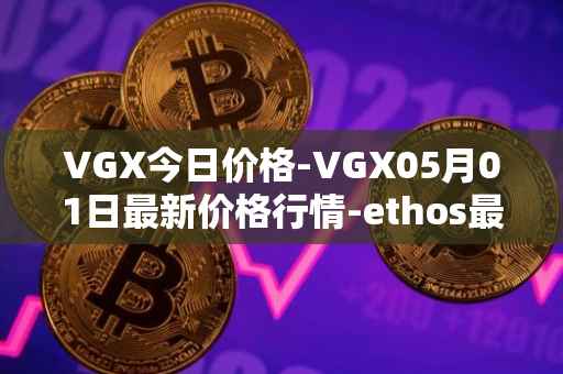 VGX今日价格-VGX05月01日最新价格行情-ethos最新走势消息