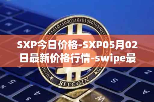 SXP今日价格-SXP05月02日最新价格行情-swipe最新走势消息