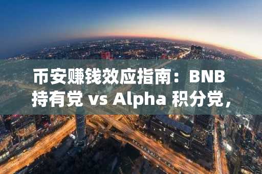 币安赚钱效应指南：BNB 持有党 vs Alpha 积分党，如何实现收益最大化？