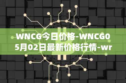 WNCG今日价格-WNCG05月02日最新价格行情-wrapped-ncg最新走势消息