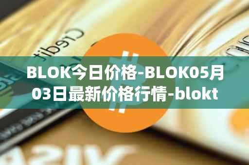 BLOK今日价格-BLOK05月03日最新价格行情-bloktopia最新走势消息