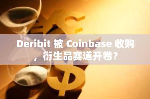Deribit 被 Coinbase 收购，衍生品赛道开卷？