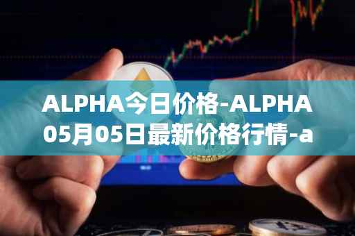 ALPHA今日价格-ALPHA05月05日最新价格行情-alpha-finance最新走势消息