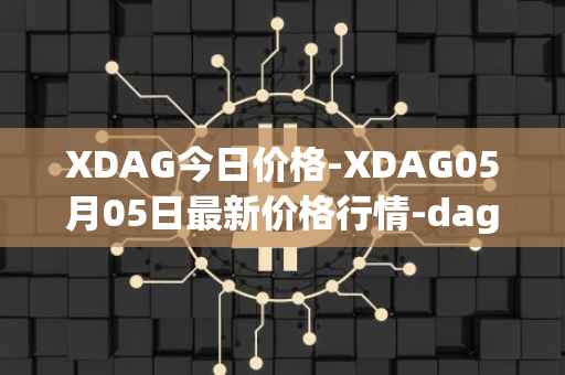XDAG今日价格-XDAG05月05日最新价格行情-dagger最新走势消息