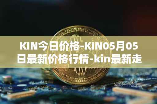 KIN今日价格-KIN05月05日最新价格行情-kin最新走势消息