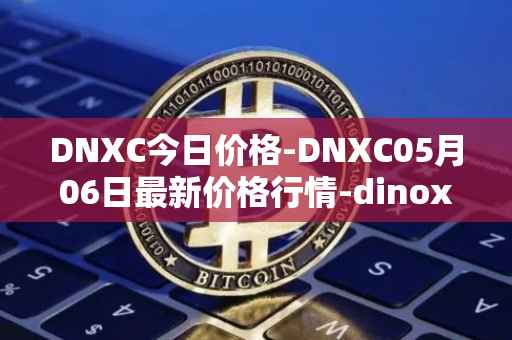 DNXC今日价格-DNXC05月06日最新价格行情-dinox最新走势消息