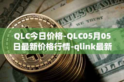 QLC今日价格-QLC05月05日最新价格行情-qlink最新走势消息