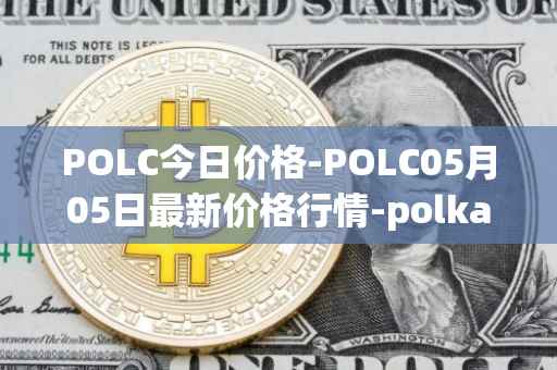 POLC今日价格-POLC05月05日最新价格行情-polka-city最新走势消息