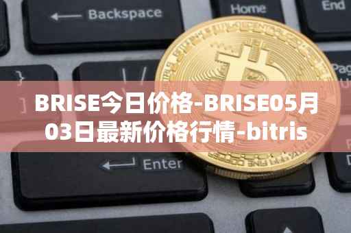 BRISE今日价格-BRISE05月03日最新价格行情-bitrise-token最新走势消息