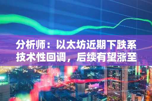 分析师：以太坊近期下跌系技术性回调，后续有望涨至3000美元上方