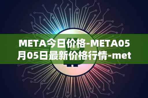 META今日价格-META05月05日最新价格行情-meta最新走势消息