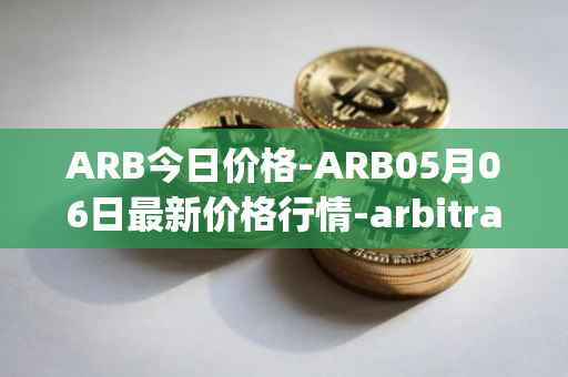 ARB今日价格-ARB05月06日最新价格行情-arbitrage最新走势消息