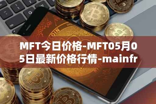 MFT今日价格-MFT05月05日最新价格行情-mainframe最新走势消息