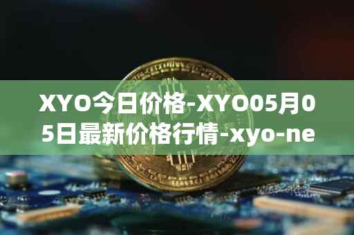 XYO今日价格-XYO05月05日最新价格行情-xyo-network最新走势消息