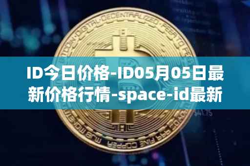 ID今日价格-ID05月05日最新价格行情-space-id最新走势消息