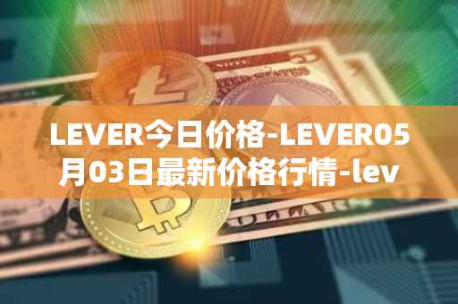 LEVER今日价格-LEVER05月03日最新价格行情-lever最新走势消息