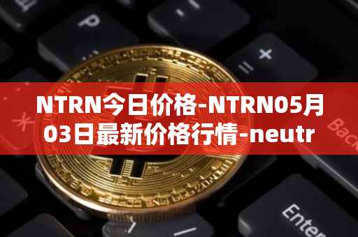 NTRN今日价格-NTRN05月03日最新价格行情-neutron最新走势消息