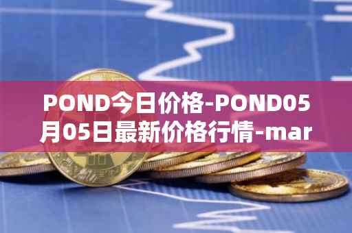 POND今日价格-POND05月05日最新价格行情-marlin最新走势消息