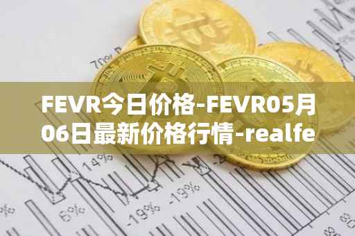 FEVR今日价格-FEVR05月06日最新价格行情-realfevr最新走势消息