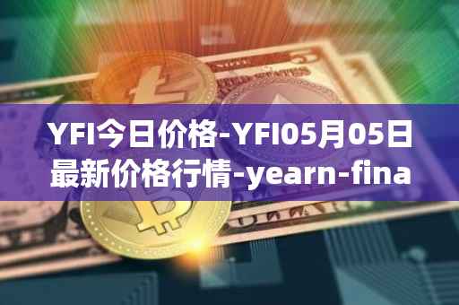 YFI今日价格-YFI05月05日最新价格行情-yearn-finance最新走势消息