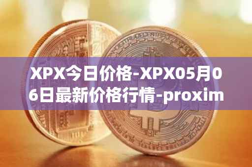 XPX今日价格-XPX05月06日最新价格行情-proximax最新走势消息