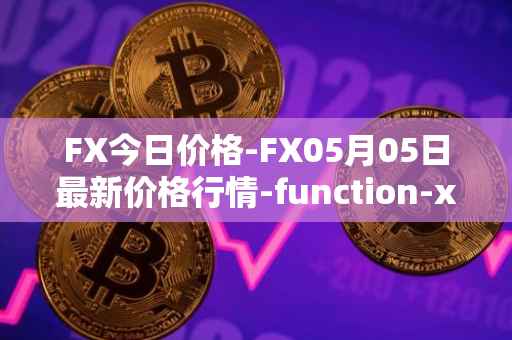 FX今日价格-FX05月05日最新价格行情-function-x最新走势消息