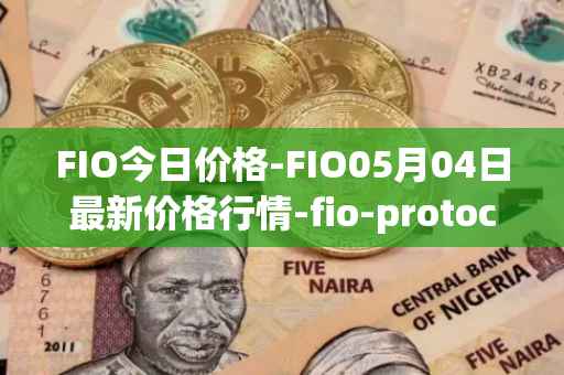 FIO今日价格-FIO05月04日最新价格行情-fio-protocol最新走势消息