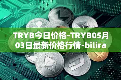 TRYB今日价格-TRYB05月03日最新价格行情-bilira最新走势消息