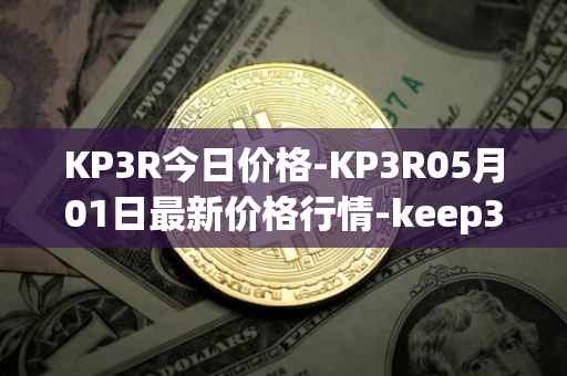 KP3R今日价格-KP3R05月01日最新价格行情-keep3rv1最新走势消息