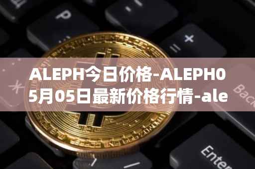 ALEPH今日价格-ALEPH05月05日最新价格行情-aleph最新走势消息