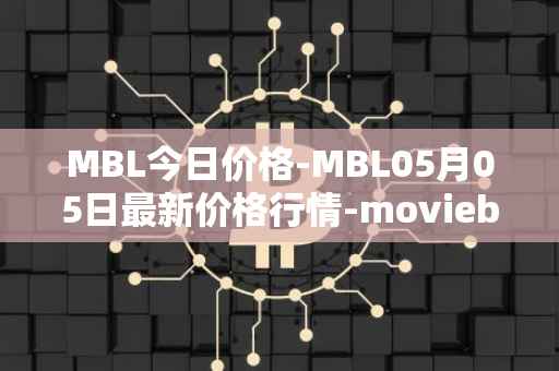 MBL今日价格-MBL05月05日最新价格行情-moviebloc最新走势消息