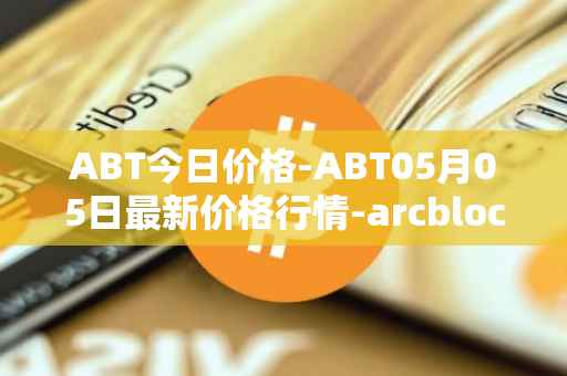 ABT今日价格-ABT05月05日最新价格行情-arcblock最新走势消息