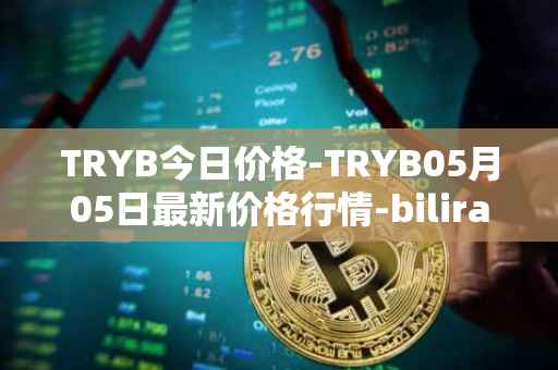 TRYB今日价格-TRYB05月05日最新价格行情-bilira最新走势消息
