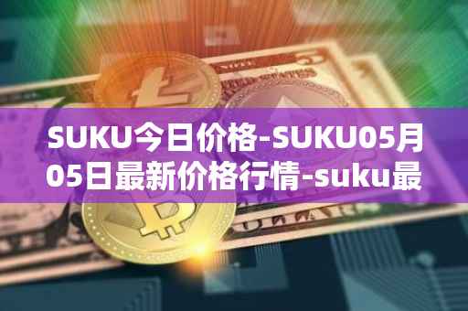 SUKU今日价格-SUKU05月05日最新价格行情-suku最新走势消息
