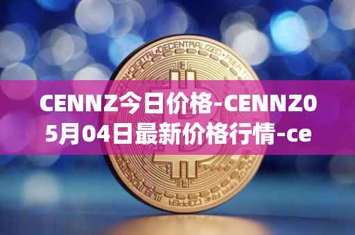 CENNZ今日价格-CENNZ05月04日最新价格行情-centrality最新走势消息