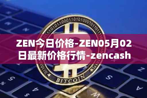 ZEN今日价格-ZEN05月02日最新价格行情-zencash最新走势消息