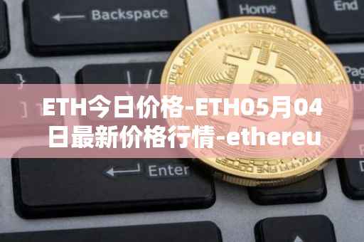ETH今日价格-ETH05月04日最新价格行情-ethereum最新走势消息