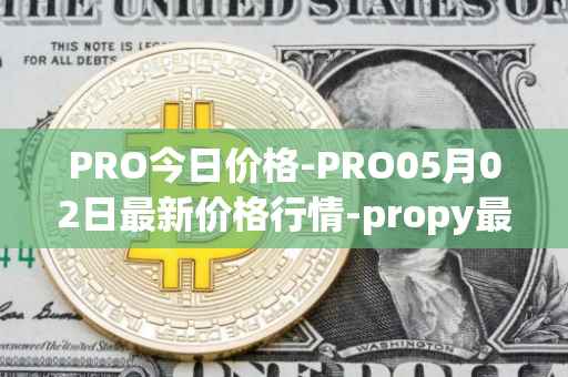 PRO今日价格-PRO05月02日最新价格行情-propy最新走势消息