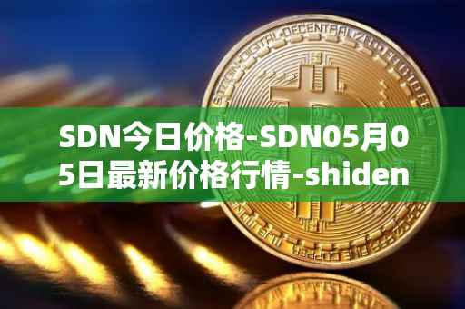 SDN今日价格-SDN05月05日最新价格行情-shiden-network最新走势消息