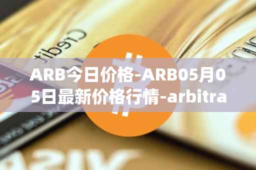 ARB今日价格-ARB05月05日最新价格行情-arbitrage最新走势消息
