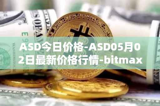 ASD今日价格-ASD05月02日最新价格行情-bitmax-token最新走势消息